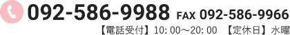 092-586-9988 FAX 092-586-9966 【電話受付】10: 00～20: 00  【定休日】水曜